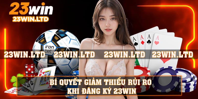 Bí quyết giảm thiểu rủi ro khi đăng ký 23WIN