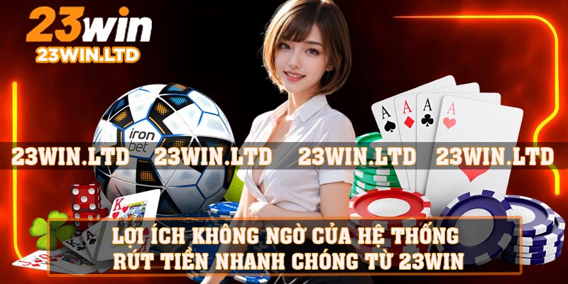 Lợi ích không ngờ của hệ thống rút tiền nhanh chóng từ 23WIN