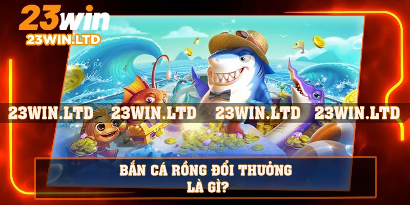 Bắn cá rồng đổi thưởng là gì?