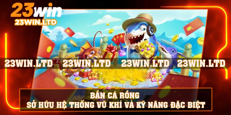 Bắn cá rồng sở hữu hệ thống vũ khí và kỹ năng đặc biệt