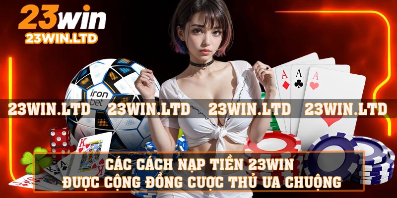 Các cách nạp tiền 23WIN được cộng đồng cược thủ ưa chuộng