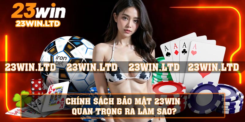 Chính sách bảo mật 23WIN quan trọng ra làm sao?