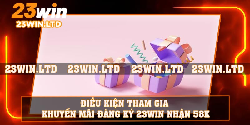 Điều kiện tham gia khuyến mãi đăng ký 23WIN nhận 58k