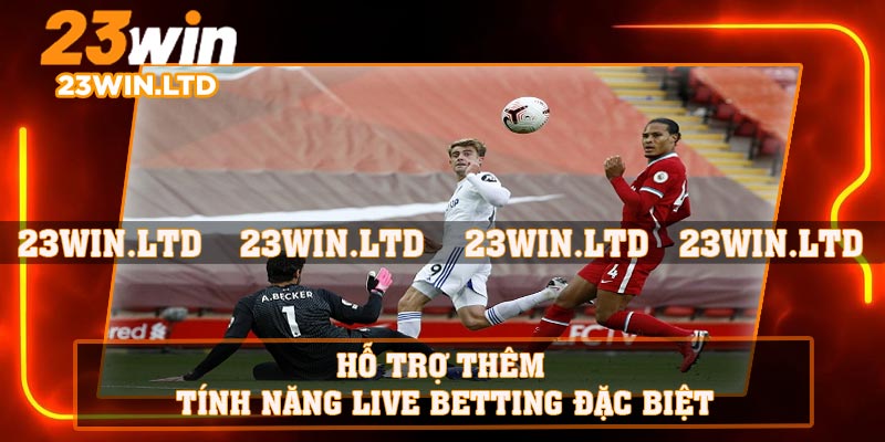 Hỗ trợ thêm Tính năng live betting đặc biệt