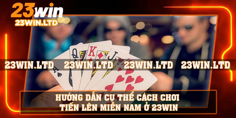 Hướng dẫn cụ thể cách chơi Tiến Lên Miền Nam ở 23WIN