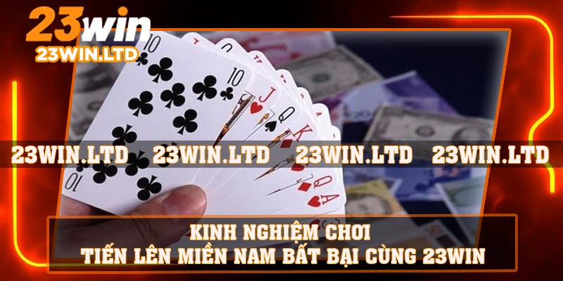 Kinh nghiệm chơi Tiến Lên Miền Nam bất bại cùng 23WIN