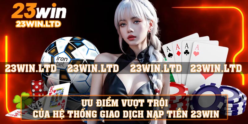 Ưu điểm vượt trội của hệ thống giao dịch nạp tiền 23WIN