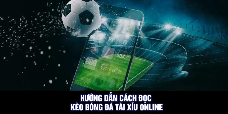 Hướng dẫn cách đọc kèo bóng đá tài xỉu online