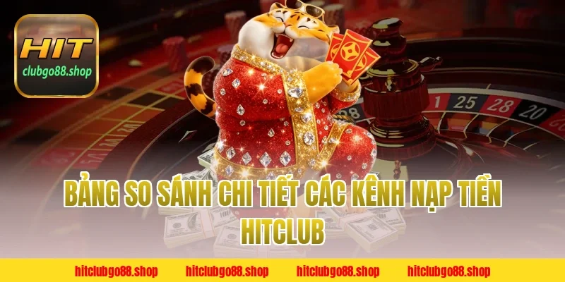 Bảng so sánh chi tiết các kênh Nạp Tiền Hitclub