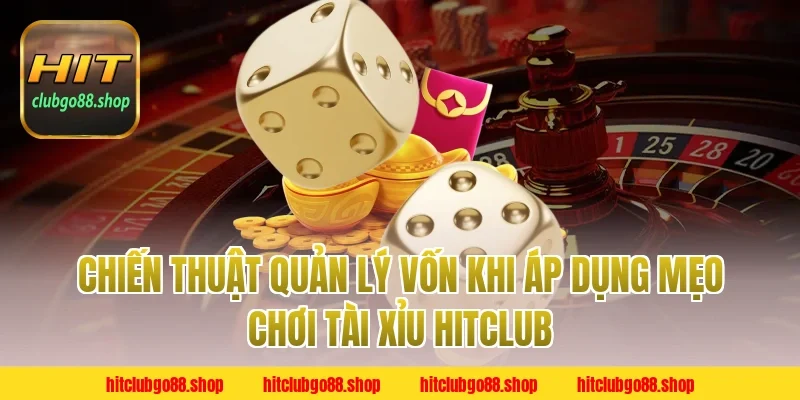 Chiến Thuật Quản Lý Vốn Khi Áp Dụng Mẹo Chơi Tài Xỉu Hitclub