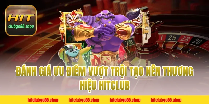 Đánh giá ưu điểm vượt trội tạo nên thương hiệu Hitclub