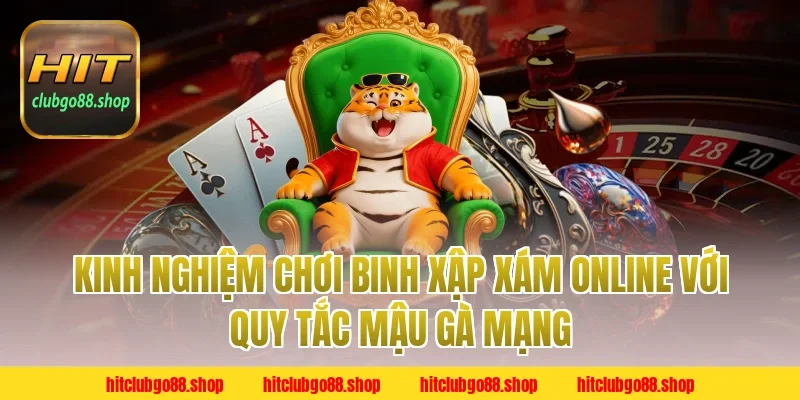 Kinh Nghiệm Chơi Binh Xập Xám Online Với Quy Tắc Mậu Gà Mạng