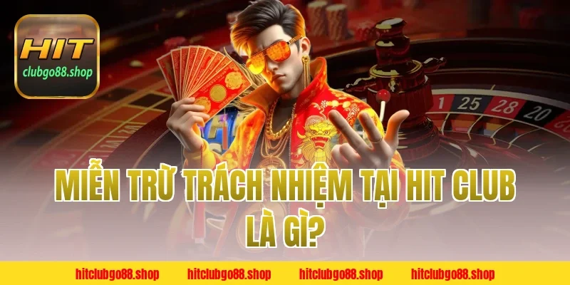 Miễn Trừ Trách Nhiệm Tại HitClub Là Gì?