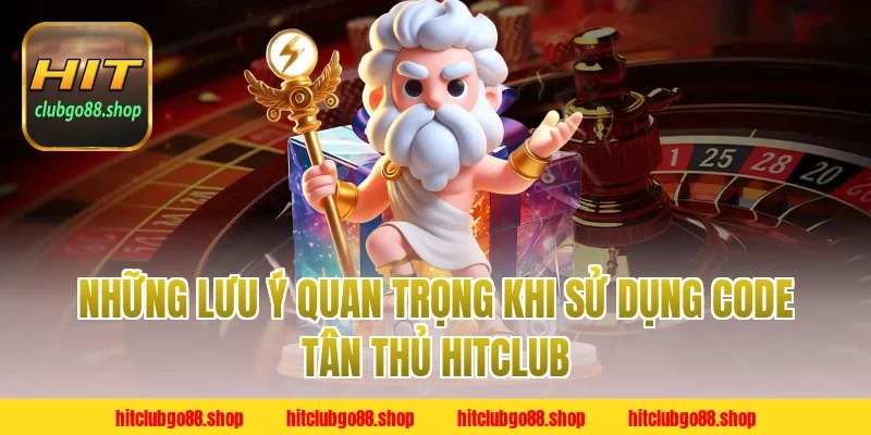 Những Lưu Ý Quan Trọng Khi Sử Dụng Code Tân Thủ Hitclub