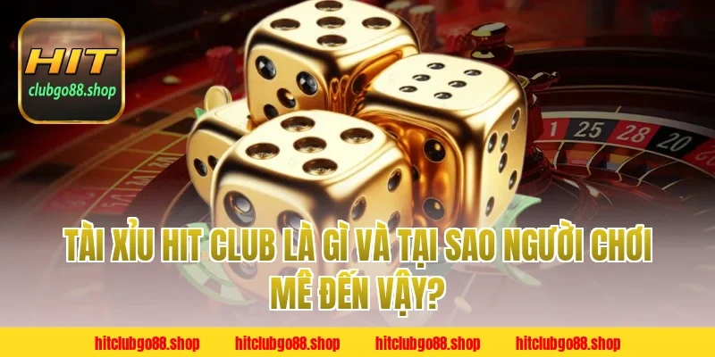 Tài Xỉu Hit Club Là Gì Và Tại Sao Người Chơi Mê Đến Vậy?
